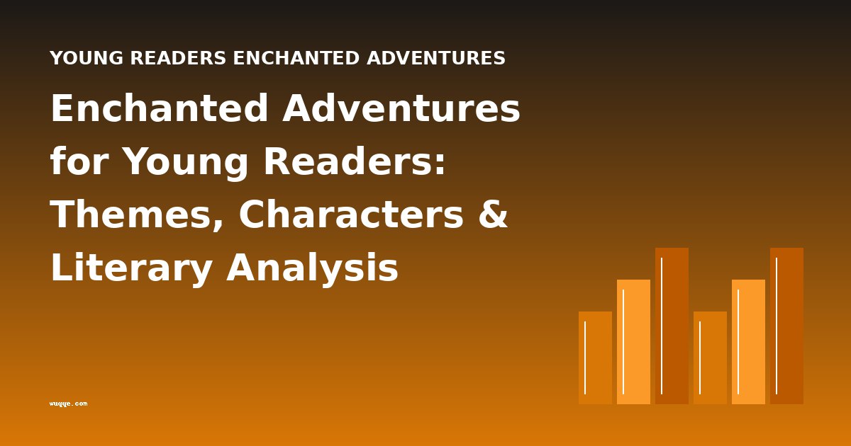 Enchanted Adventures for Young Readers: Themes, Characters & Literary Analysis